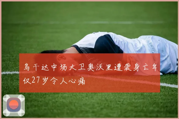 乌干达中场大卫奥沃里遭袭身亡年仅27岁令人心痛