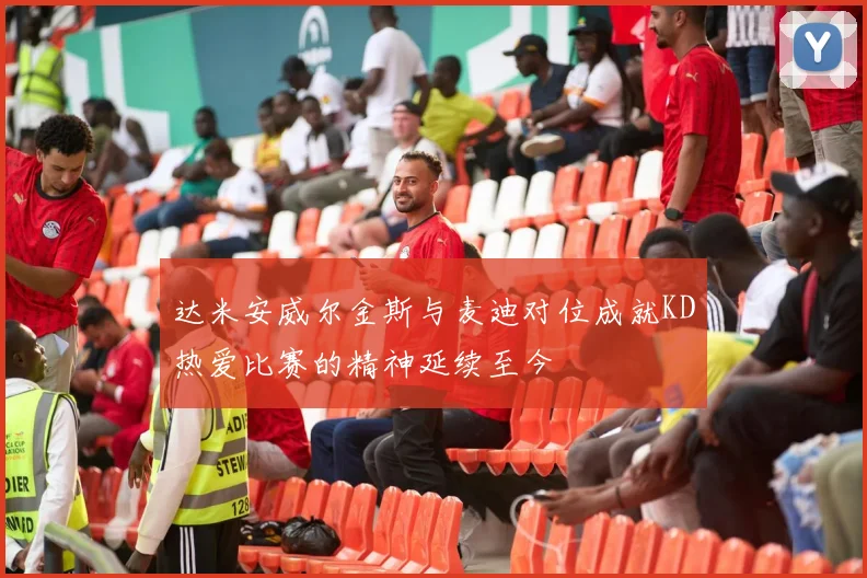 达米安威尔金斯与麦迪对位成就KD热爱比赛的精神延续至今