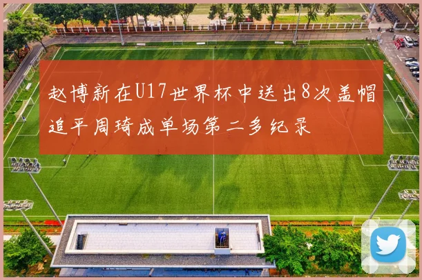 赵博新在U17世界杯中送出8次盖帽追平周琦成单场第二多纪录