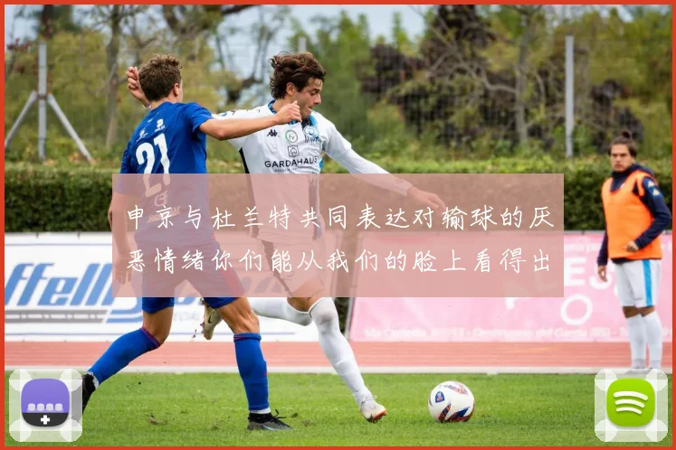 申京与杜兰特共同表达对输球的厌恶情绪你们能从我们的脸上看得出来