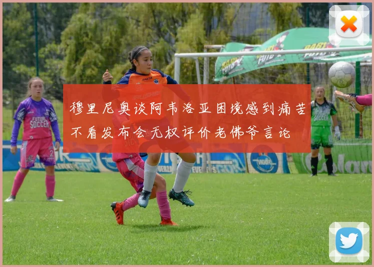 穆里尼奥谈阿韦洛亚困境感到痛苦不看发布会无权评价老佛爷言论