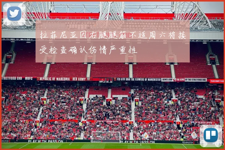拉菲尼亚因右腿腿筋不适周六将接受检查确认伤情严重性